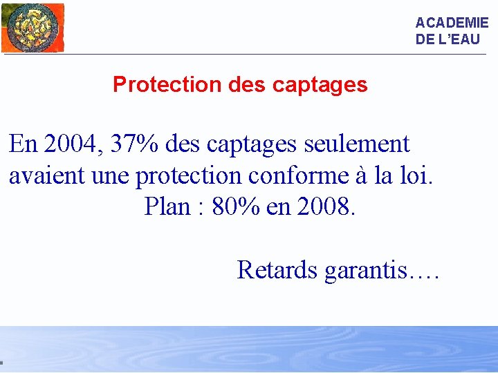 ACADEMIE DE L’EAU Protection des captages En 2004, 37% des captages seulement avaient une