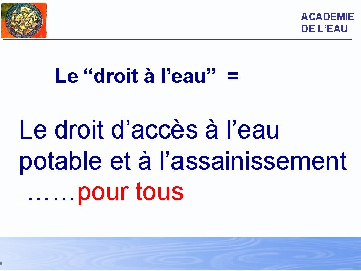 ACADEMIE DE L’EAU Le “droit à l’eau” = Le droit d’accès à l’eau potable