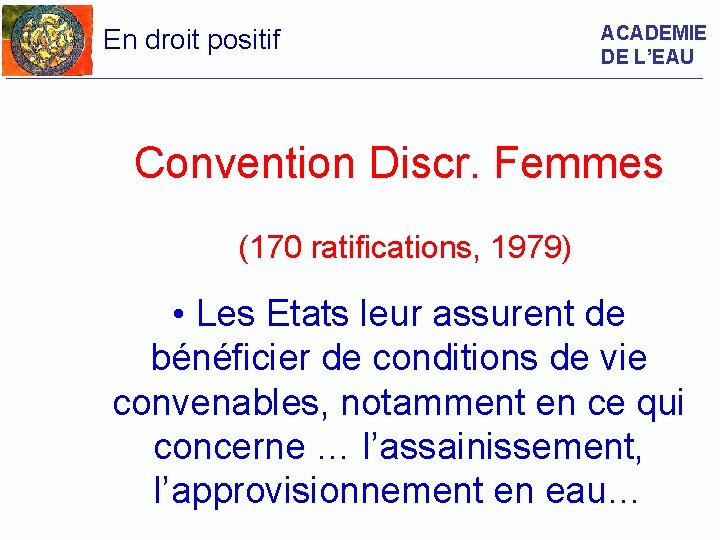 En droit positif ACADEMIE DE L’EAU Convention Discr. Femmes (170 ratifications, 1979) • Les