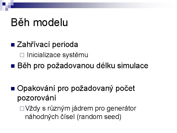 Běh modelu n Zahřívací perioda ¨ Inicializace systému n Běh pro požadovanou délku simulace