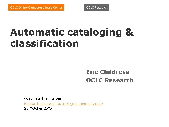 Automatic cataloging & classification Eric Childress OCLC Research OCLC Members Council Research and New