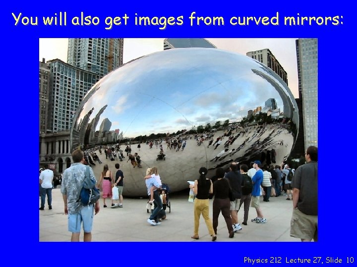 You will also get images from curved mirrors: Physics 212 Lecture 27, Slide 10