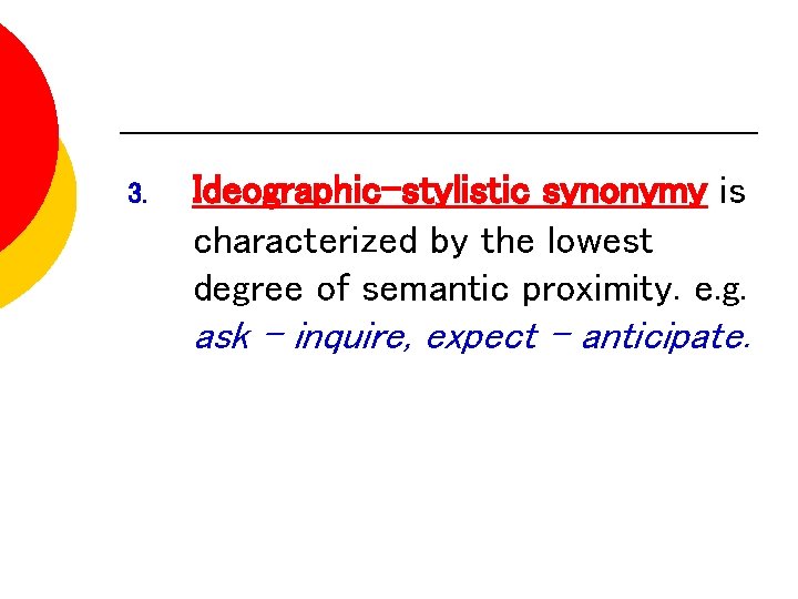 3. Ideographic-stylistic synonymy is characterized by the lowest degree of semantic proximity. e. g.