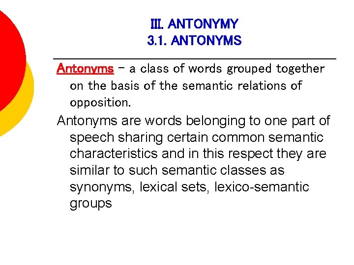 III. ANTONYMY 3. 1. ANTONYMS Antonyms – a class of words grouped together on