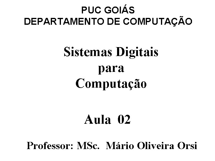 PUC GOIÁS DEPARTAMENTO DE COMPUTAÇÃO Sistemas Digitais para Computação Aula 02 Professor: MSc. Mário