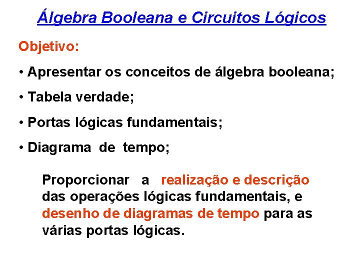  Álgebra Booleana e Circuitos Lógicos Objetivo: • Apresentar os conceitos de álgebra booleana;