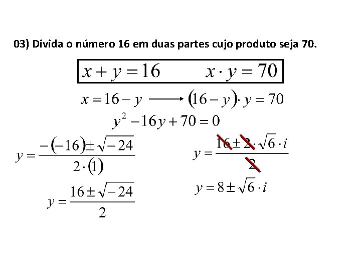 03) Divida o número 16 em duas partes cujo produto seja 70. 