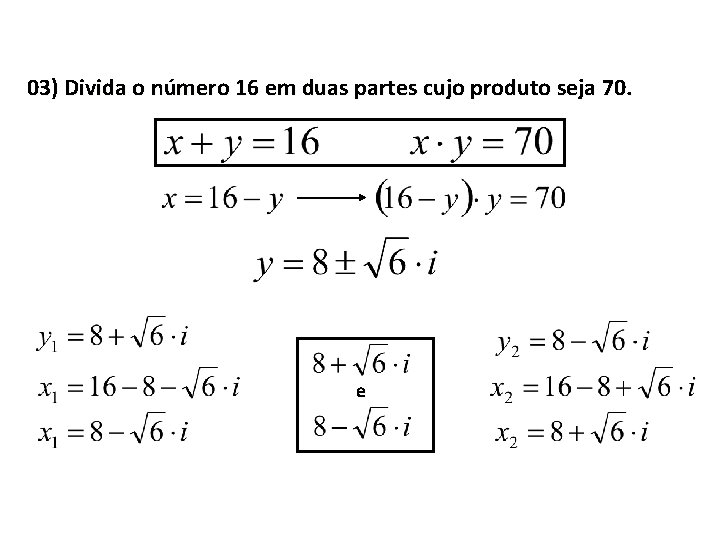 03) Divida o número 16 em duas partes cujo produto seja 70. e 