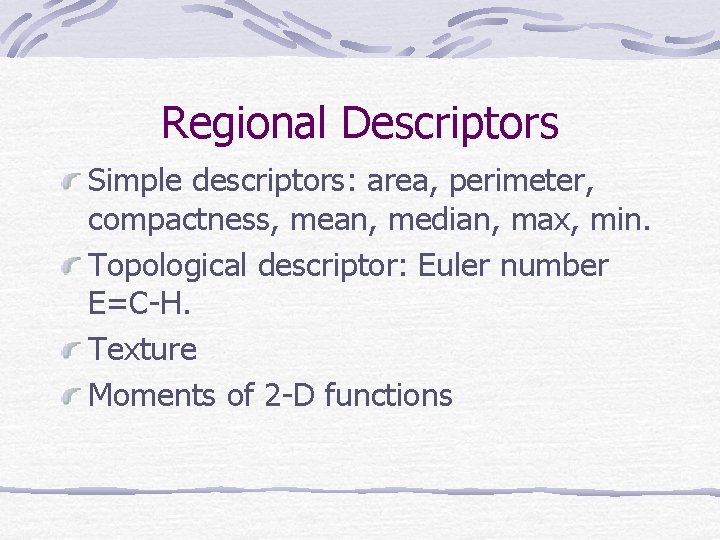 Regional Descriptors Simple descriptors: area, perimeter, compactness, mean, median, max, min. Topological descriptor: Euler