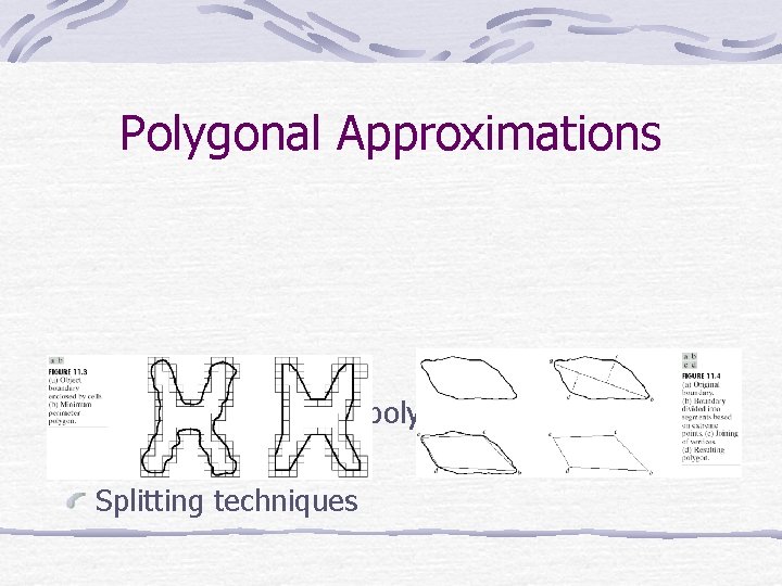 Polygonal Approximations Minimum perimeter polygons Merging techniques Splitting techniques 