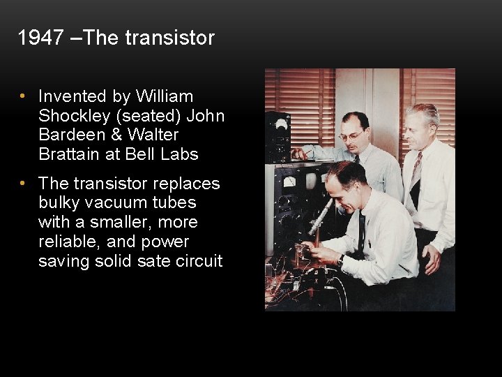 1947 –The transistor • Invented by William Shockley (seated) John Bardeen & Walter Brattain