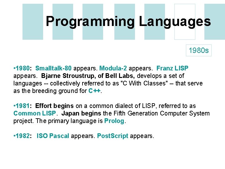 Programming Languages 1980 s • 1980: Smalltalk-80 appears. Modula-2 appears. Franz LISP appears. Bjarne