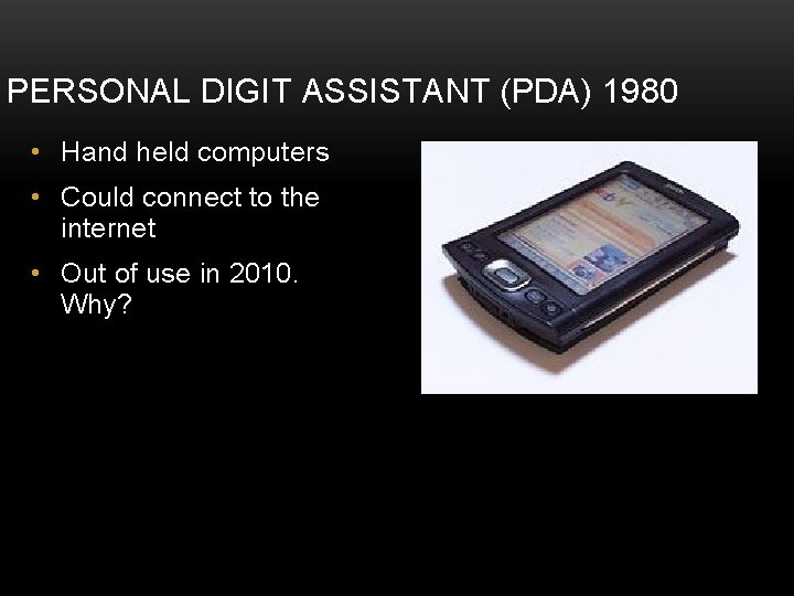 PERSONAL DIGIT ASSISTANT (PDA) 1980 • Hand held computers • Could connect to the