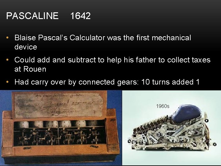 PASCALINE 1642 • Blaise Pascal’s Calculator was the first mechanical device • Could add
