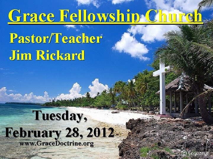 Grace Fellowship Church Pastor/Teacher Jim Rickard Tuesday, February 28, 2012 www. Grace. Doctrine. org