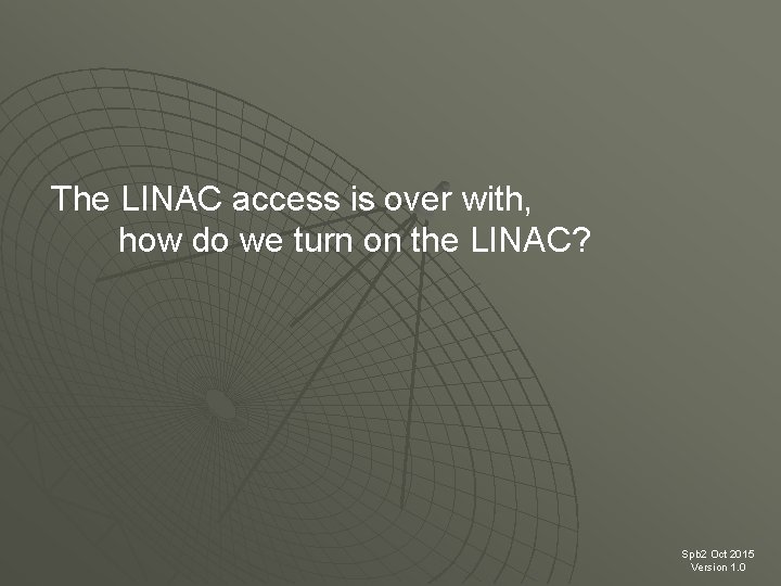 The LINAC access is over with, how do we turn on the LINAC? Spb