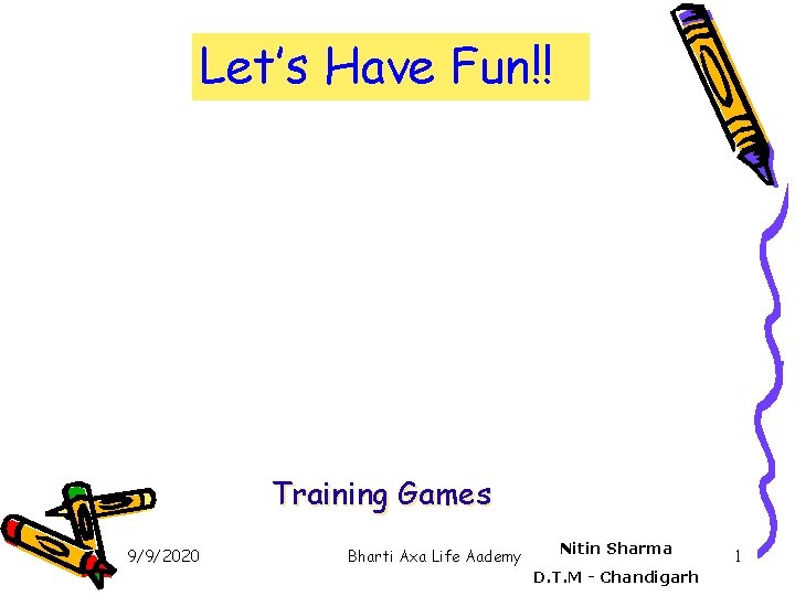 Let’s Have Fun!! Training Games 9/9/2020 Bharti Axa Life Aademy Nitin Sharma D. T.