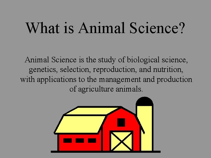 What is Animal Science? Animal Science is the study of biological science, genetics, selection,