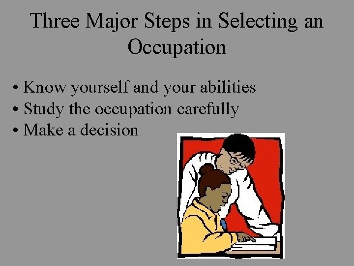 Three Major Steps in Selecting an Occupation • Know yourself and your abilities •