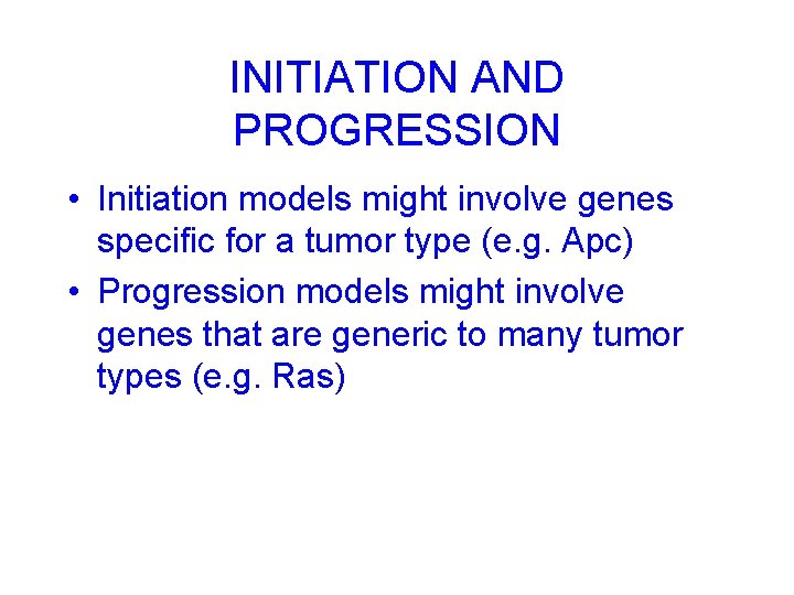 INITIATION AND PROGRESSION • Initiation models might involve genes specific for a tumor type