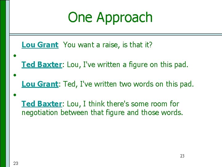 One Approach • Lou Grant: You want a raise, is that it? • Ted