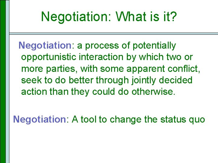 Negotiation: What is it? Negotiation: a process of potentially opportunistic interaction by which two