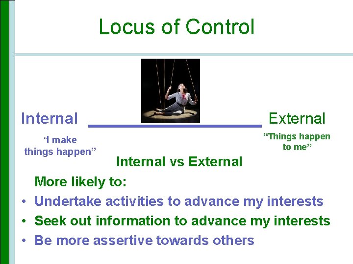 Locus of Control Internal “I make things happen” External “Things happen to me” Internal