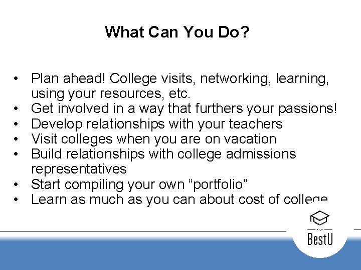 What Can You Do? • Plan ahead! College visits, networking, learning, using your resources,