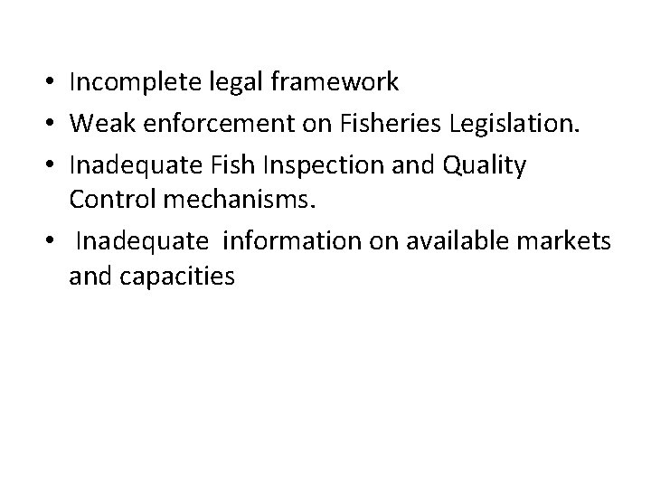  • Incomplete legal framework • Weak enforcement on Fisheries Legislation. • Inadequate Fish