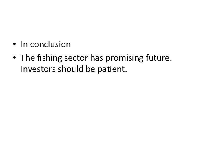  • In conclusion • The fishing sector has promising future. Investors should be