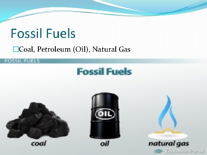 Fossil Fuels �Coal, Petroleum (Oil), Natural Gas 