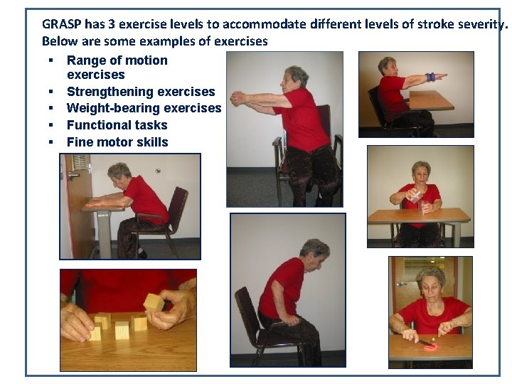 GRASP has 3 exercise levels to accommodate different levels of stroke severity. Below are GRASP has 3 exercise levels to accommodate different levels of stroke severity. Below are