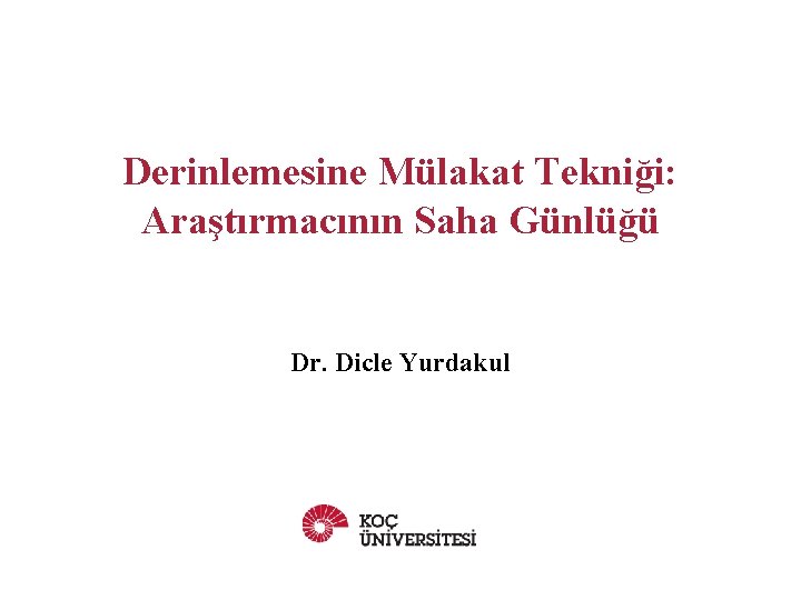 Derinlemesine Mülakat Tekniği: Araştırmacının Saha Günlüğü Dr. Dicle Yurdakul 
