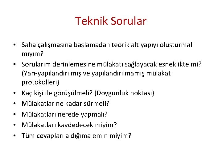 Teknik Sorular • Saha çalışmasına başlamadan teorik alt yapıyı oluşturmalı mıyım? • Sorularım derinlemesine