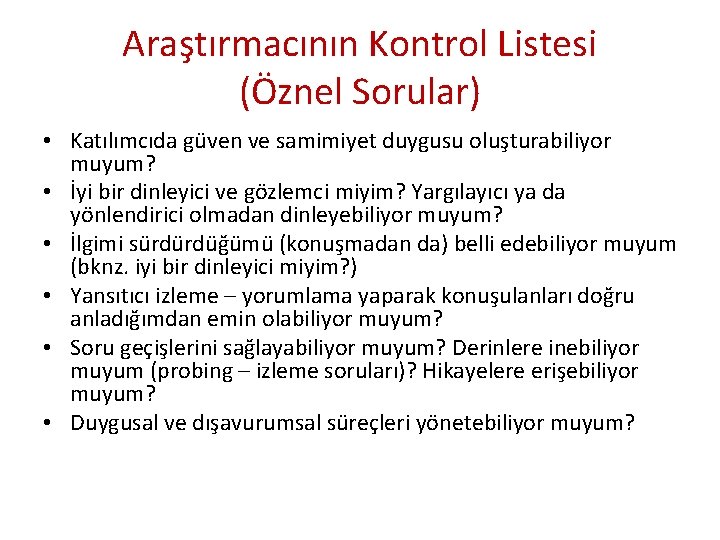 Araştırmacının Kontrol Listesi (Öznel Sorular) • Katılımcıda güven ve samimiyet duygusu oluşturabiliyor muyum? •