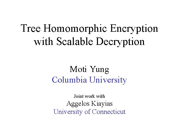 Tree Homomorphic Encryption with Scalable Decryption Moti Yung Columbia University Joint work with Aggelos