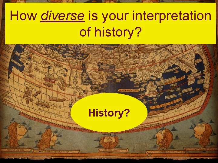 How diverse is your interpretation of history? History? 