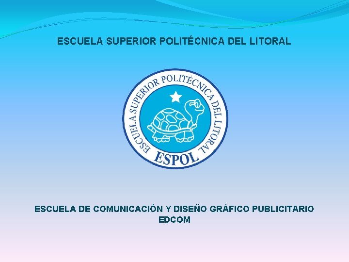 ESCUELA SUPERIOR POLITÉCNICA DEL LITORAL ESCUELA DE COMUNICACIÓN Y DISEÑO GRÁFICO PUBLICITARIO EDCOM 