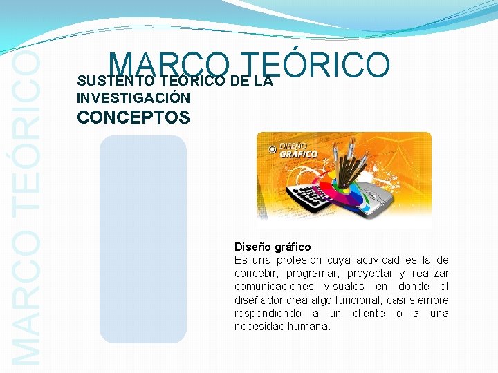 MARCO TEÓRICO SUSTENTO TEÓRICO DE LA INVESTIGACIÓN CONCEPTOS Diseño gráfico Es una profesión cuya