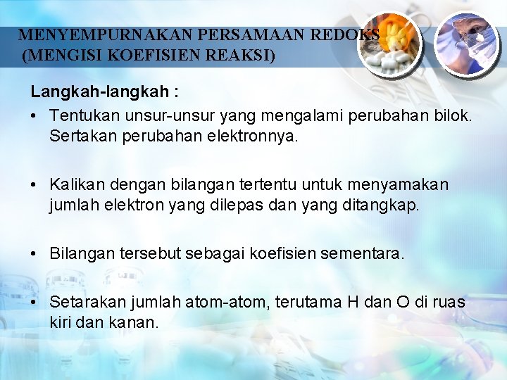 MENYEMPURNAKAN PERSAMAAN REDOKS (MENGISI KOEFISIEN REAKSI) Langkah-langkah : • Tentukan unsur-unsur yang mengalami perubahan