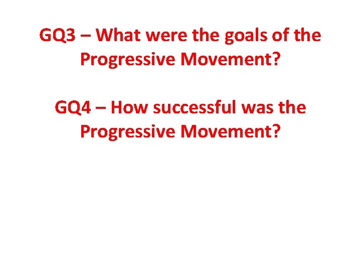 GQ 3 – What were the goals of the Progressive Movement? GQ 4 –