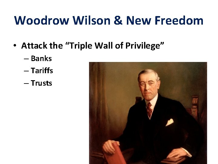 Woodrow Wilson & New Freedom • Attack the “Triple Wall of Privilege” – Banks