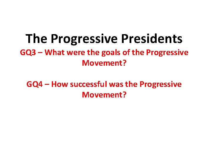 The Progressive Presidents GQ 3 – What were the goals of the Progressive Movement?
