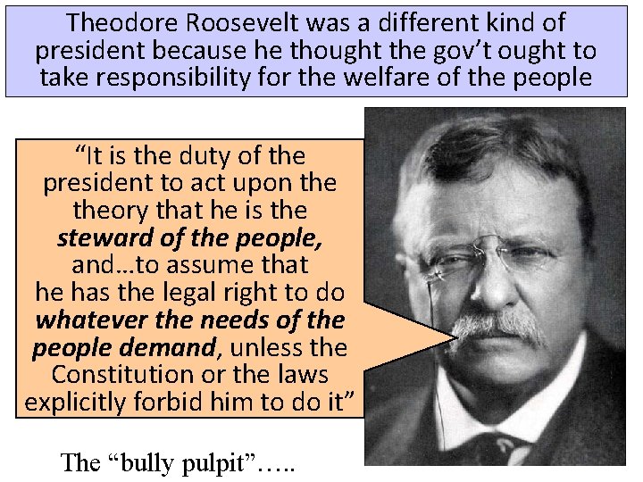 Theodore Roosevelt was a different kind of president because he thought the gov’t ought