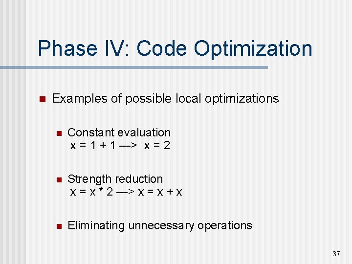 Phase IV: Code Optimization n Examples of possible local optimizations n Constant evaluation x Phase IV: Code Optimization n Examples of possible local optimizations n Constant evaluation x