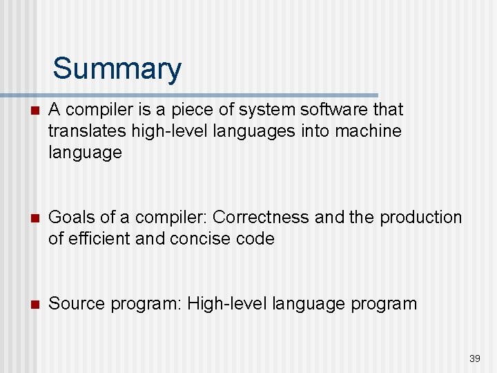 Summary n A compiler is a piece of system software that translates high-level languages Summary n A compiler is a piece of system software that translates high-level languages