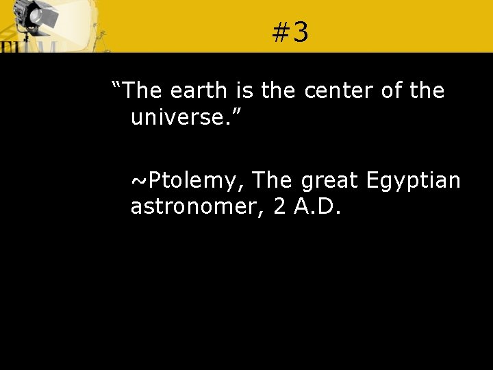 #3 “The earth is the center of the universe. ” ~Ptolemy, The great Egyptian