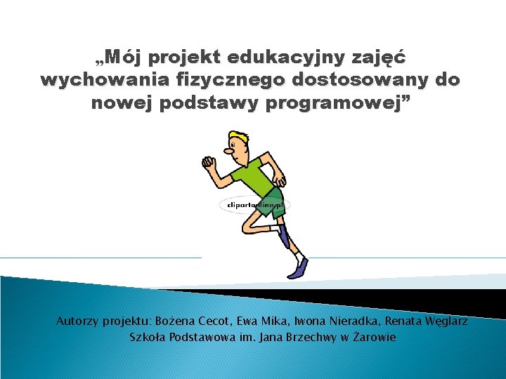 „Mój projekt edukacyjny zajęć wychowania fizycznego dostosowany do nowej podstawy programowej” Autorzy projektu: Bożena