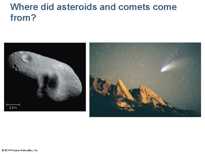 Where did asteroids and comets come from? © 2014 Pearson Education, Inc. 