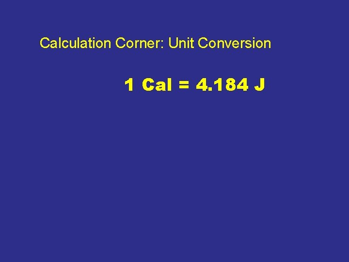 Calculation Corner: Unit Conversion 1 Cal = 4. 184 J 
